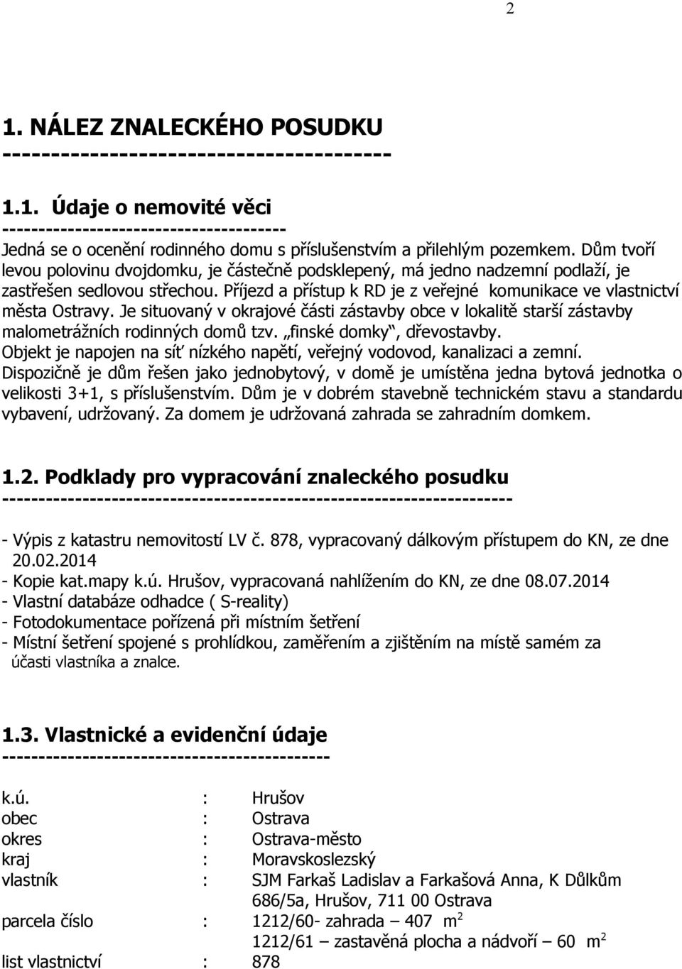 Je situovaný v okrajové části zástavby obce v lokalitě starší zástavby malometrážních rodinných domů tzv. finské domky, dřevostavby.