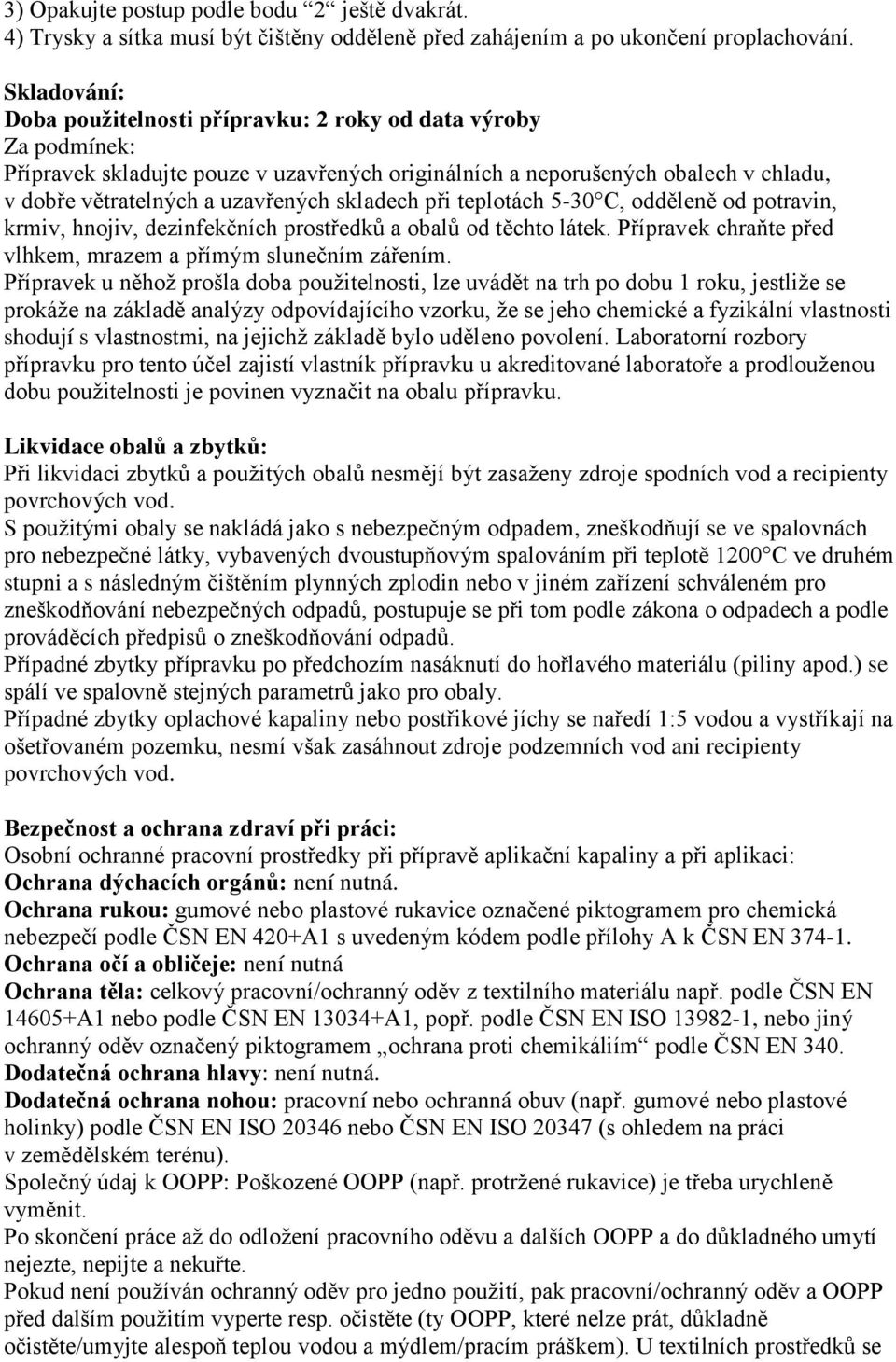 skladech při teplotách 5-30 C, odděleně od potravin, krmiv, hnojiv, dezinfekčních prostředků a obalů od těchto látek. Přípravek chraňte před vlhkem, mrazem a přímým slunečním zářením.