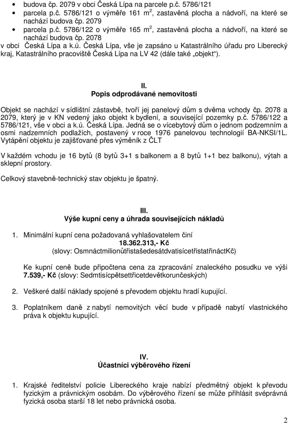 Popis odprodávané nemovitosti Objekt se nachází v sídlištní zástavbě, tvoří jej panelový dům s dvěma vchody čp. 2078 a 2079, který je v KN vedený jako objekt k bydlení, a související pozemky p.č. 5786/122 a 5786/121, vše v obci a k.