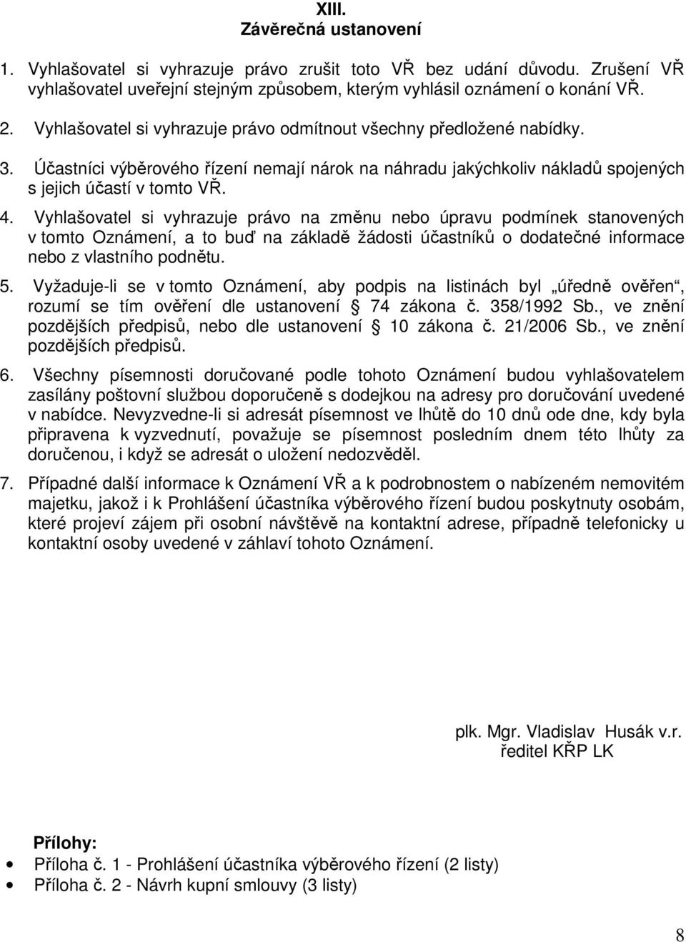 Vyhlašovatel si vyhrazuje právo na změnu nebo úpravu podmínek stanovených v tomto Oznámení, a to buď na základě žádosti účastníků o dodatečné informace nebo z vlastního podnětu. 5.