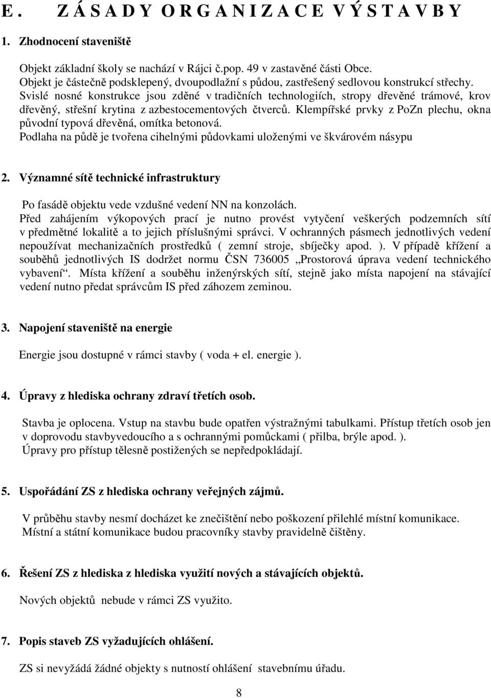 Svislé nosné konstrukce jsou zděné v tradičních technologiích, stropy dřevěné trámové, krov dřevěný, střešní krytina z azbestocementových čtverců.