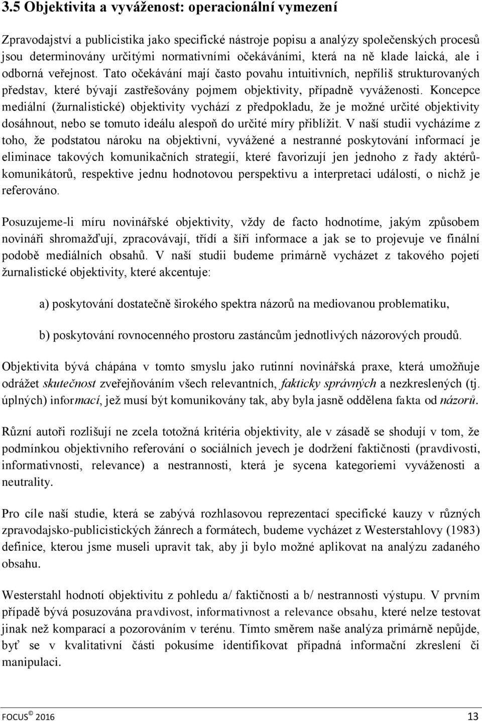 Koncepce mediální (žurnalistické) objektivity vychází z předpokladu, že je možné určité objektivity dosáhnout, nebo se tomuto ideálu alespoň do určité míry přiblížit.