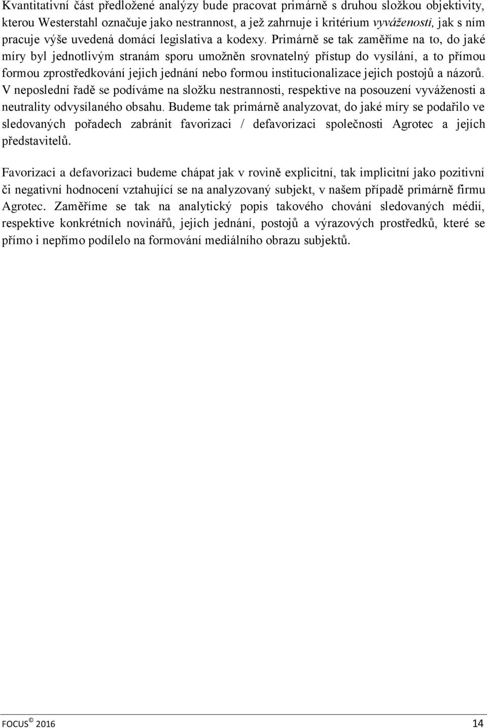 Primárně se tak zaměříme na to, do jaké míry byl jednotlivým stranám sporu umožněn srovnatelný přístup do vysílání, a to přímou formou zprostředkování jejich jednání nebo formou institucionalizace