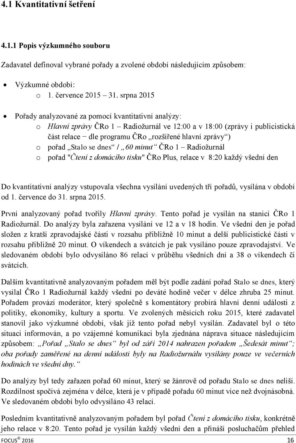 pořad Stalo se dnes / 60 minut ČRo 1 Radiožurnál o pořad "Čtení z domácího tisku" ČRo Plus, relace v 8:20 každý všední den Do kvantitativní analýzy vstupovala všechna vysílání uvedených tří pořadů,