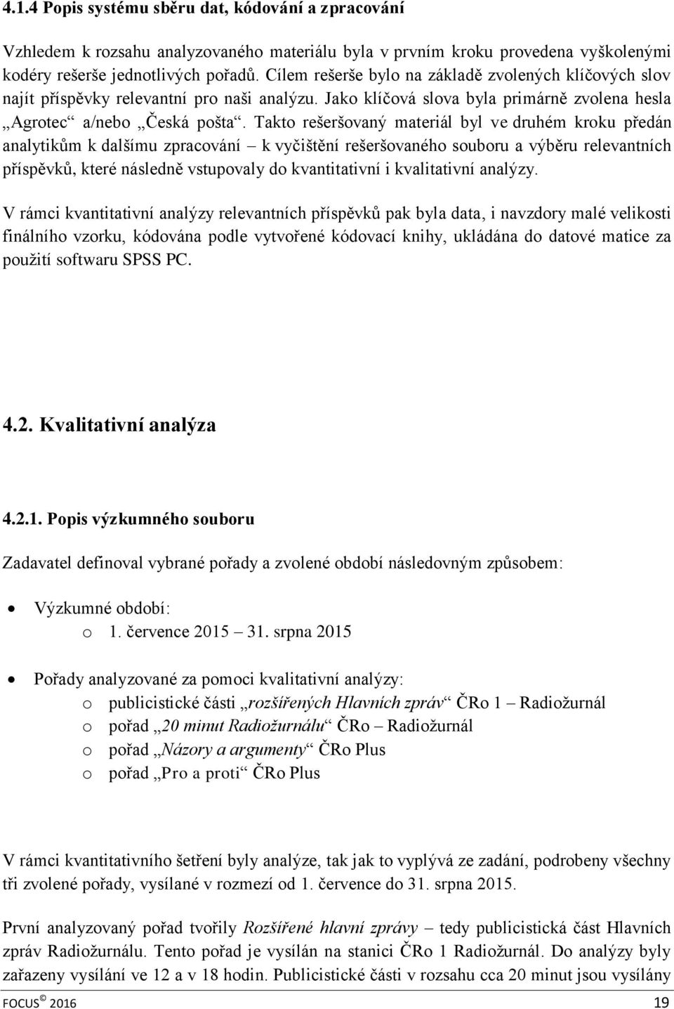 Takto rešeršovaný materiál byl ve druhém kroku předán analytikům k dalšímu zpracování k vyčištění rešeršovaného souboru a výběru relevantních příspěvků, které následně vstupovaly do kvantitativní i