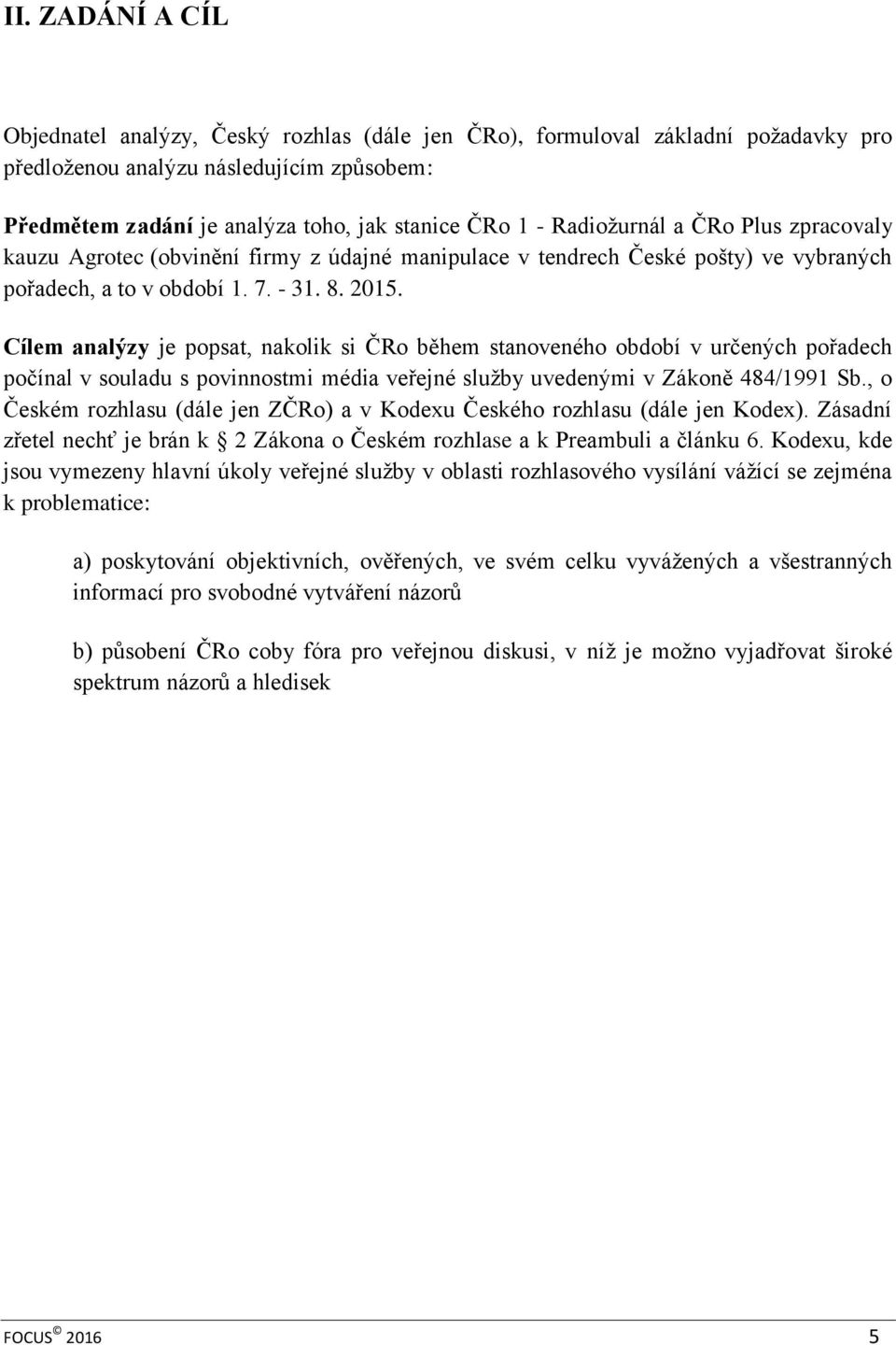 Cílem analýzy je popsat, nakolik si ČRo během stanoveného období v určených pořadech počínal v souladu s povinnostmi média veřejné služby uvedenými v Zákoně 484/1991 Sb.