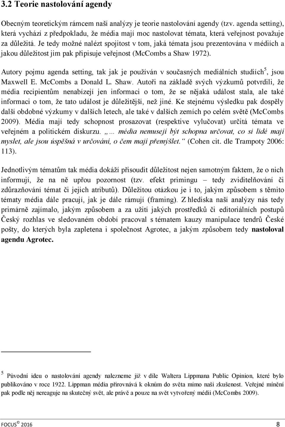 Je tedy možné nalézt spojitost v tom, jaká témata jsou prezentována v médiích a jakou důležitost jim pak připisuje veřejnost (McCombs a Shaw 1972).