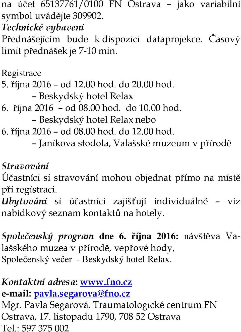 Ubytování si účastníci zajišťují individuálně viz nabídkový seznam kontaktů na hotely. Společenský program dne 6.