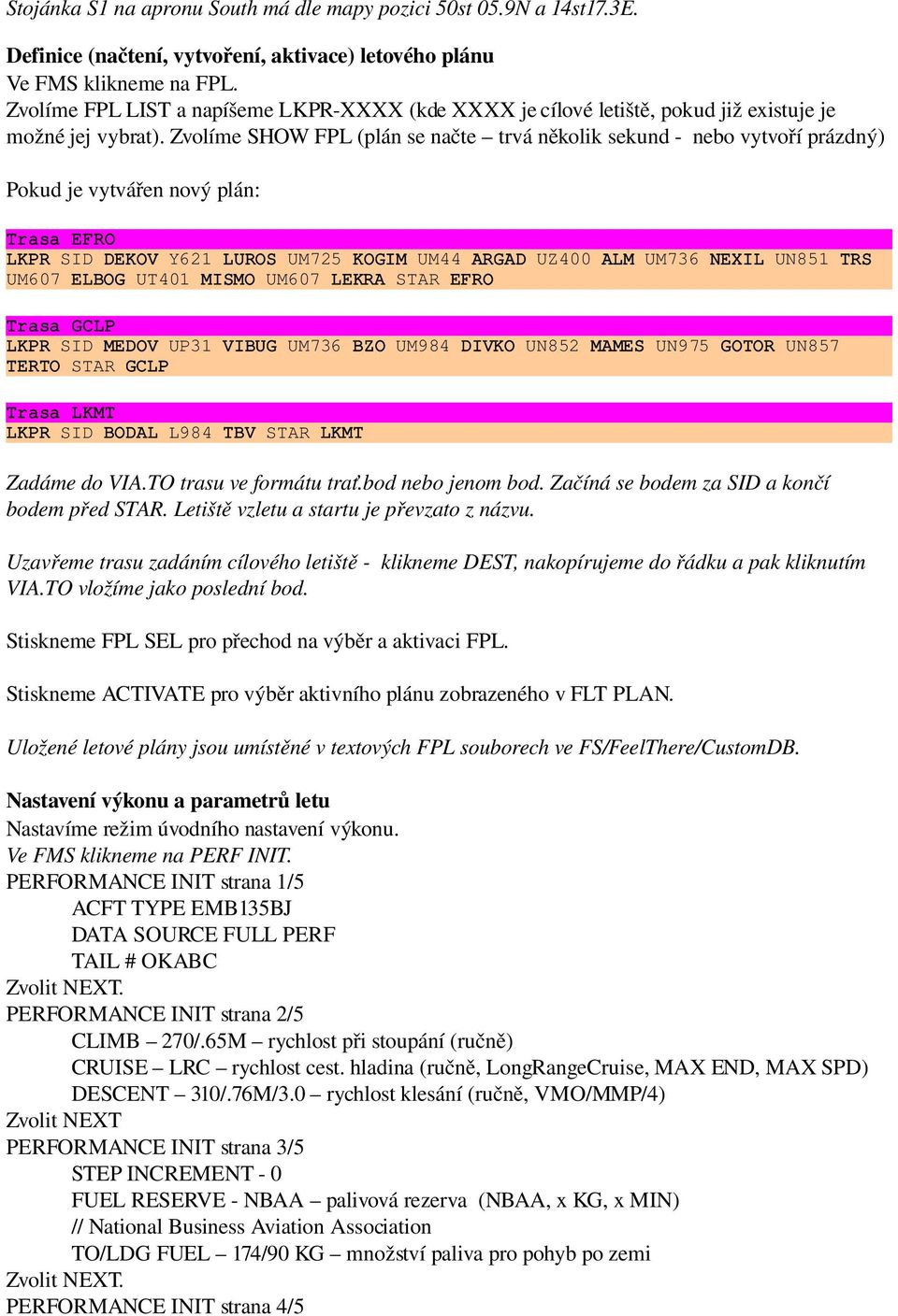 Zvolíme SHOW FPL (plán se načte trvá několik sekund nebo vytvoří prázdný) Pokud je vytvářen nový plán: Trasa EFRO LKPR SID DEKOV Y621 LUROS UM725 KOGIM UM44 ARGAD UZ400 ALM UM736 NEXIL UN851 TRS