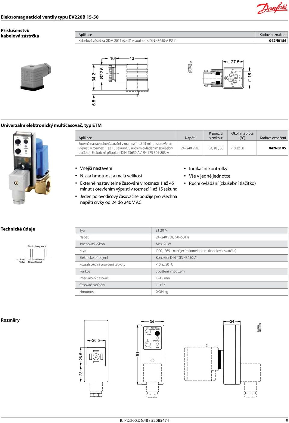 Elektrické připojení DIN 43650 A / EN 175 301-803-A Napětí K použití s cívkou: Okolní teplota [ C] 24 240 V AC BA, BD, BB -10 až 50 042N0185 y Vnější nastavení y Nízká hmotnost a malá velikost y