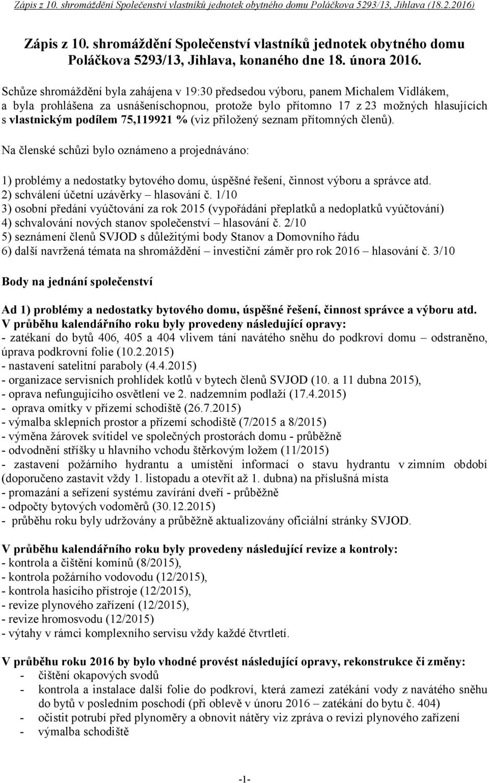 75,119921 % (viz přiložený seznam přítomných členů). Na členské schůzi bylo oznámeno a projednáváno: 1) problémy a nedostatky bytového domu, úspěšné řešení, činnost výboru a správce atd.