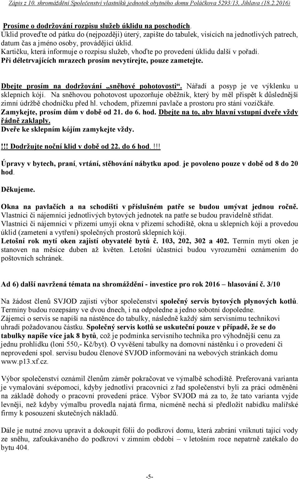 Kartičku, která informuje o rozpisu služeb, vhoďte po provedení úklidu další v pořadí. Při déletrvajících mrazech prosím nevytírejte, pouze zametejte. Dbejte prosím na dodržování sněhové pohotovosti.