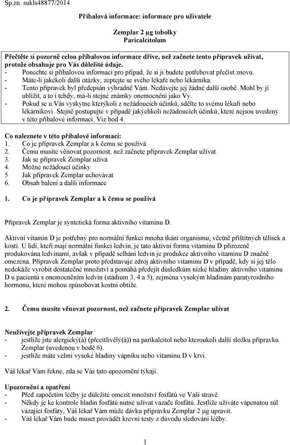 obsahuje pro Vás důležité údaje. - Ponechte si příbalovou informaci pro případ, že si ji budete potřebovat přečíst znovu. - Máte-li jakékoli další otázky, zeptejte se svého lékaře nebo lékárníka.