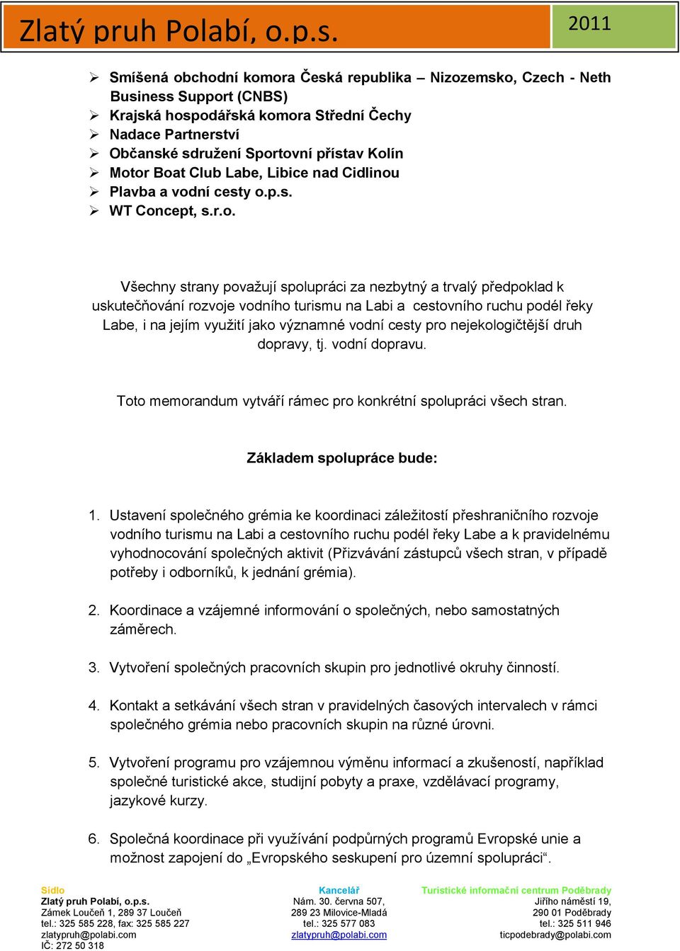 cestovního ruchu podél řeky Labe, i na jejím využití jako významné vodní cesty pro nejekologičtější druh dopravy, tj. vodní dopravu. Toto memorandum vytváří rámec pro konkrétní spolupráci všech stran.