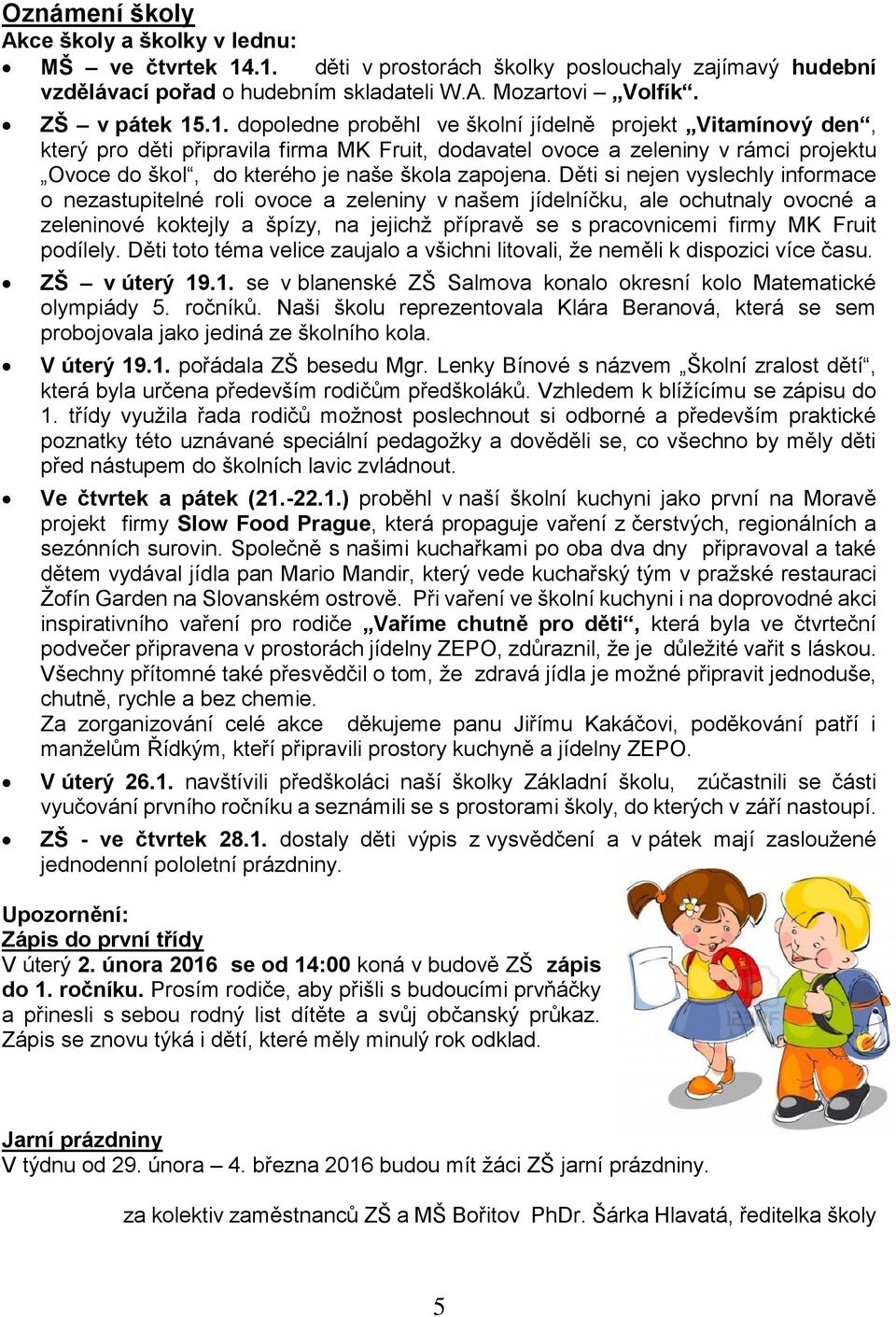 Děti si nejen vyslechly informace o nezastupitelné roli ovoce a zeleniny v našem jídelníčku, ale ochutnaly ovocné a zeleninové koktejly a špízy, na jejichž přípravě se s pracovnicemi firmy MK Fruit