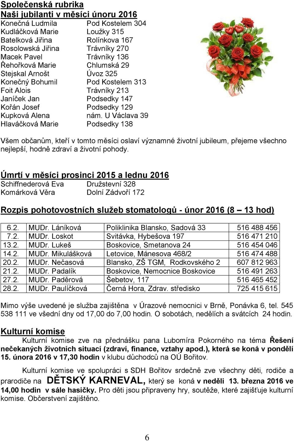 U Václava 39 Hlaváčková Marie Podsedky 138 Všem občanům, kteří v tomto měsíci oslaví významné životní jubileum, přejeme všechno nejlepší, hodně zdraví a životní pohody.