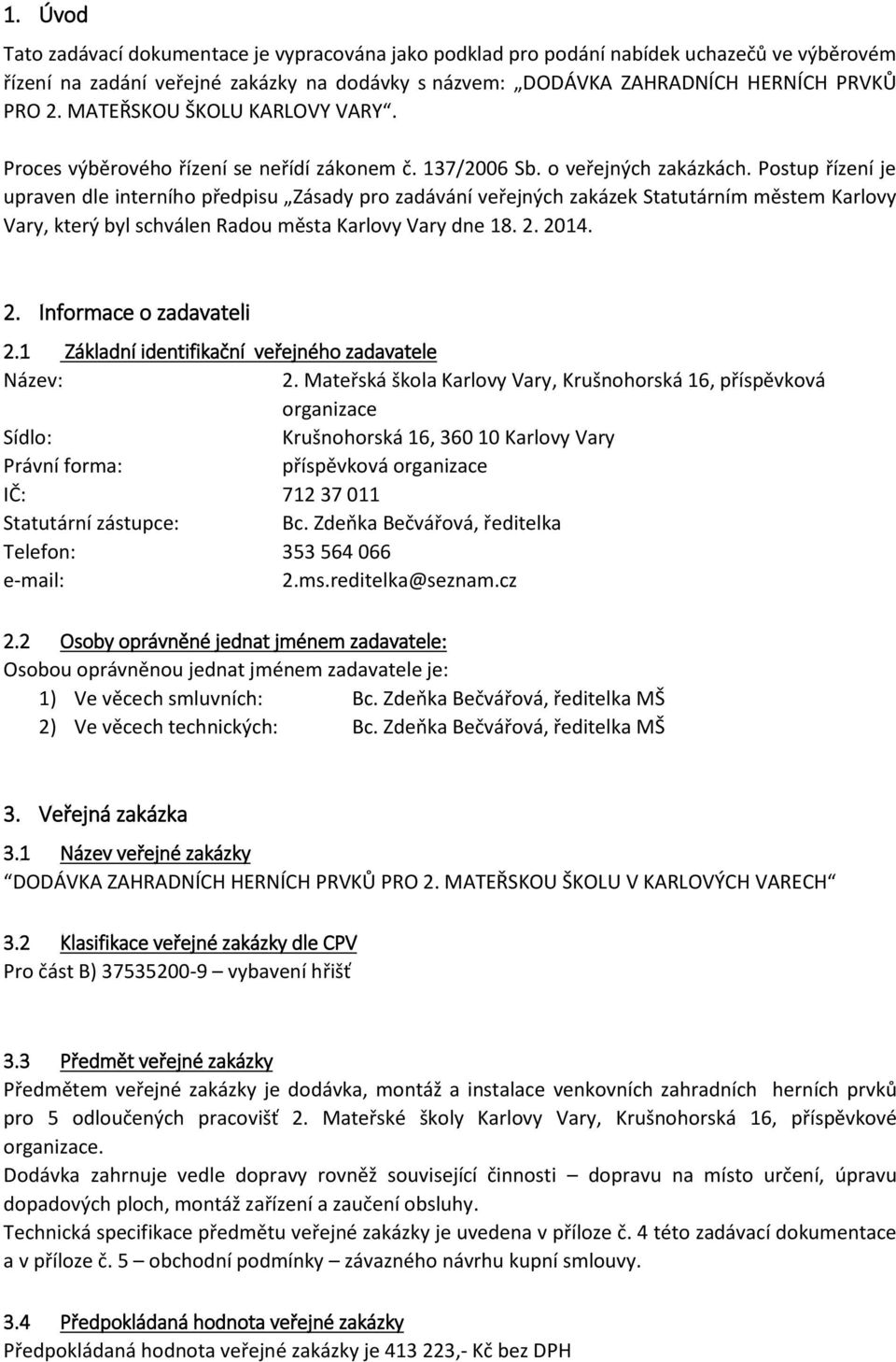 Postup řízení je upraven dle interního předpisu Zásady pro zadávání veřejných zakázek Statutárním městem Karlovy Vary, který byl schválen Radou města Karlovy Vary dne 18. 2. 2014. 2. Informace o zadavateli 2.