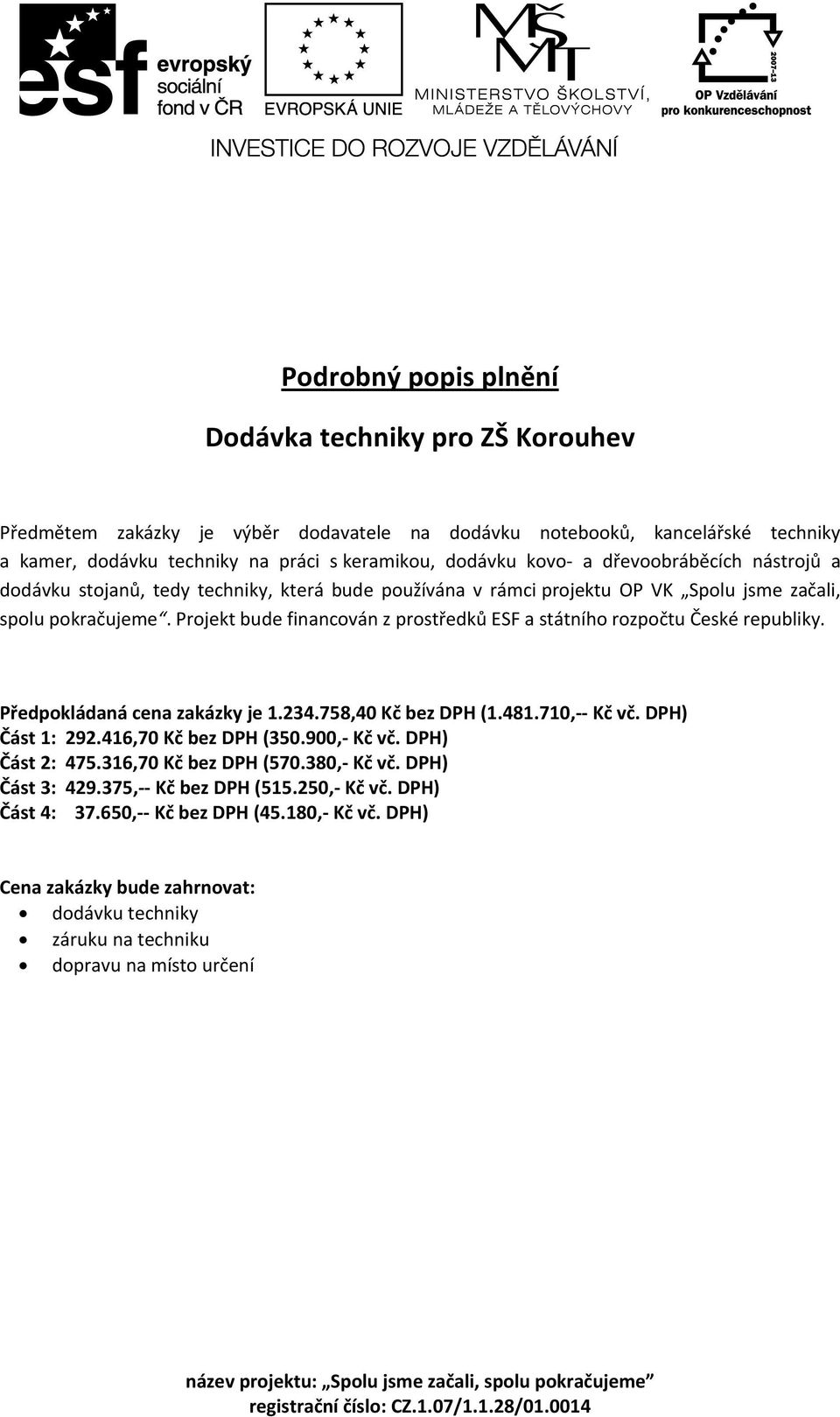 Projekt bude financován z prostředků ESF a státního rozpočtu České republiky. Předpokládaná cena zakázky je 1.234.758,40 Kč bez DPH (1.481.710,-- Kč vč. DPH) Část 1: 292.416,70 Kč bez DPH (350.