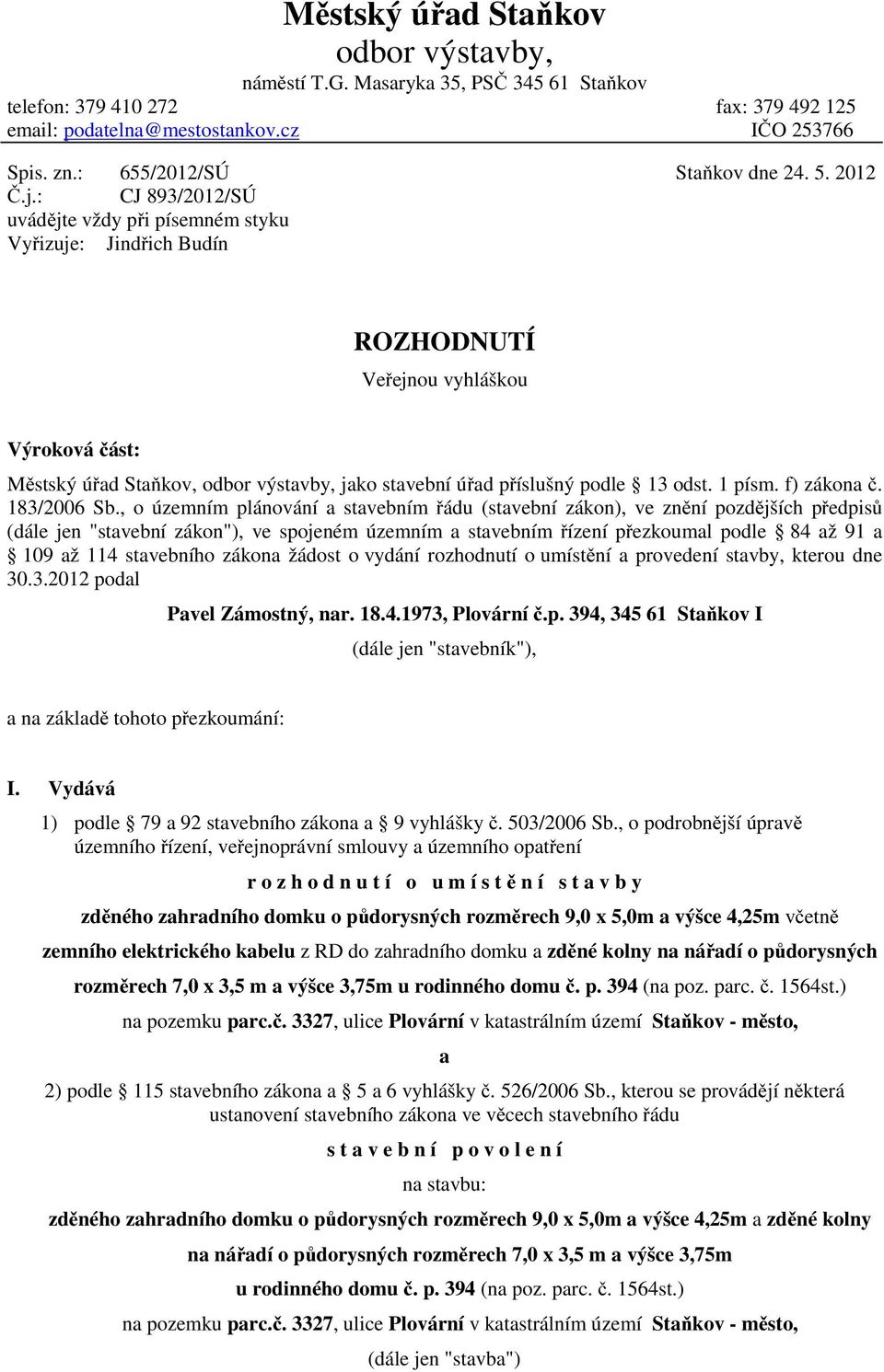 2012 ROZHODNUTÍ Veřejnou vyhláškou Výroková část: Městský úřad Staňkov, odbor výstavby, jako stavební úřad příslušný podle 13 odst. 1 písm. f) zákona č. 183/2006 Sb.