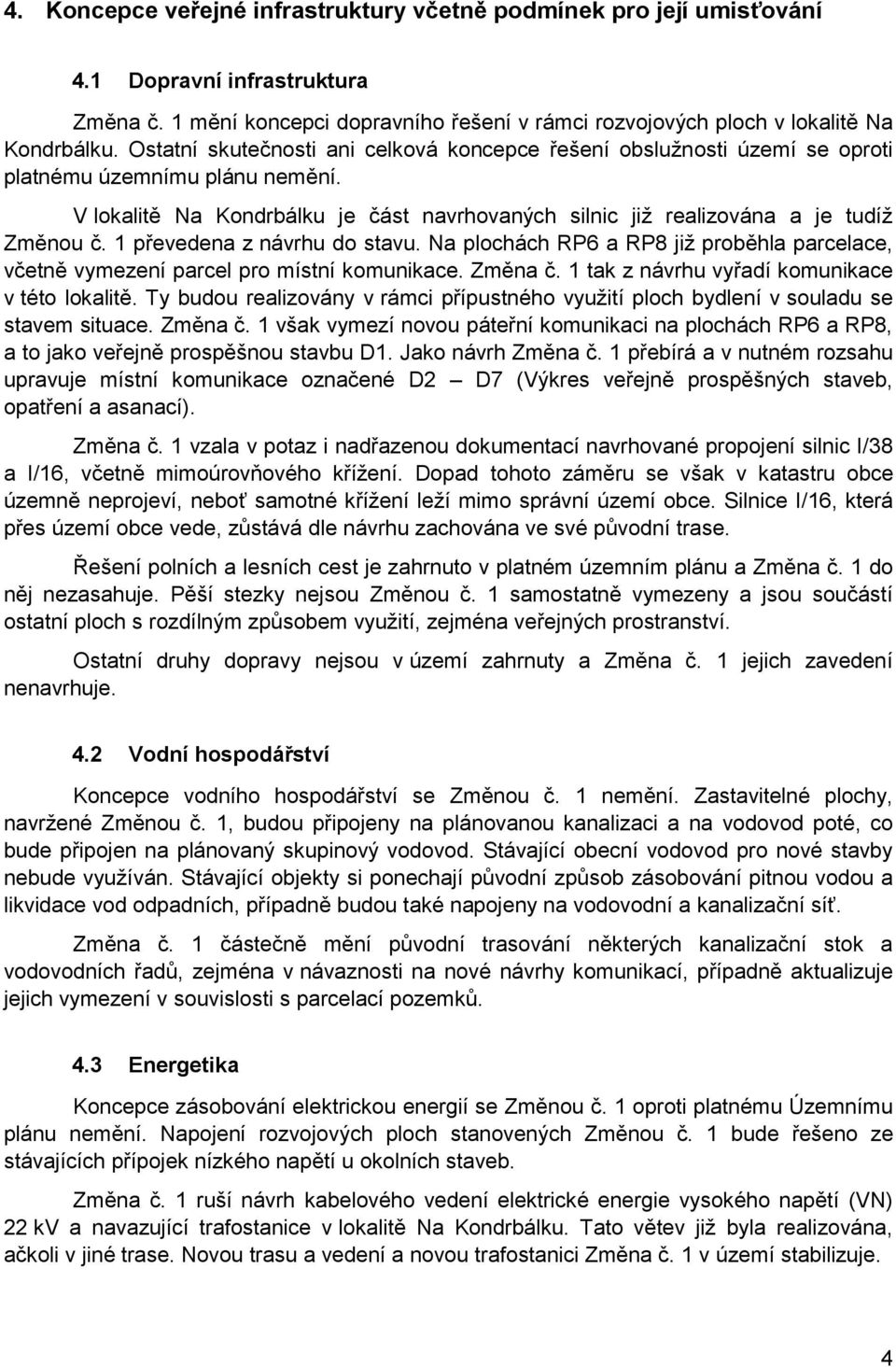 1 převedena z návrhu do stavu. Na plochách RP6 a RP8 již proběhla parcelace, včetně vymezení parcel pro místní komunikace. Změna č. 1 tak z návrhu vyřadí komunikace v této lokalitě.