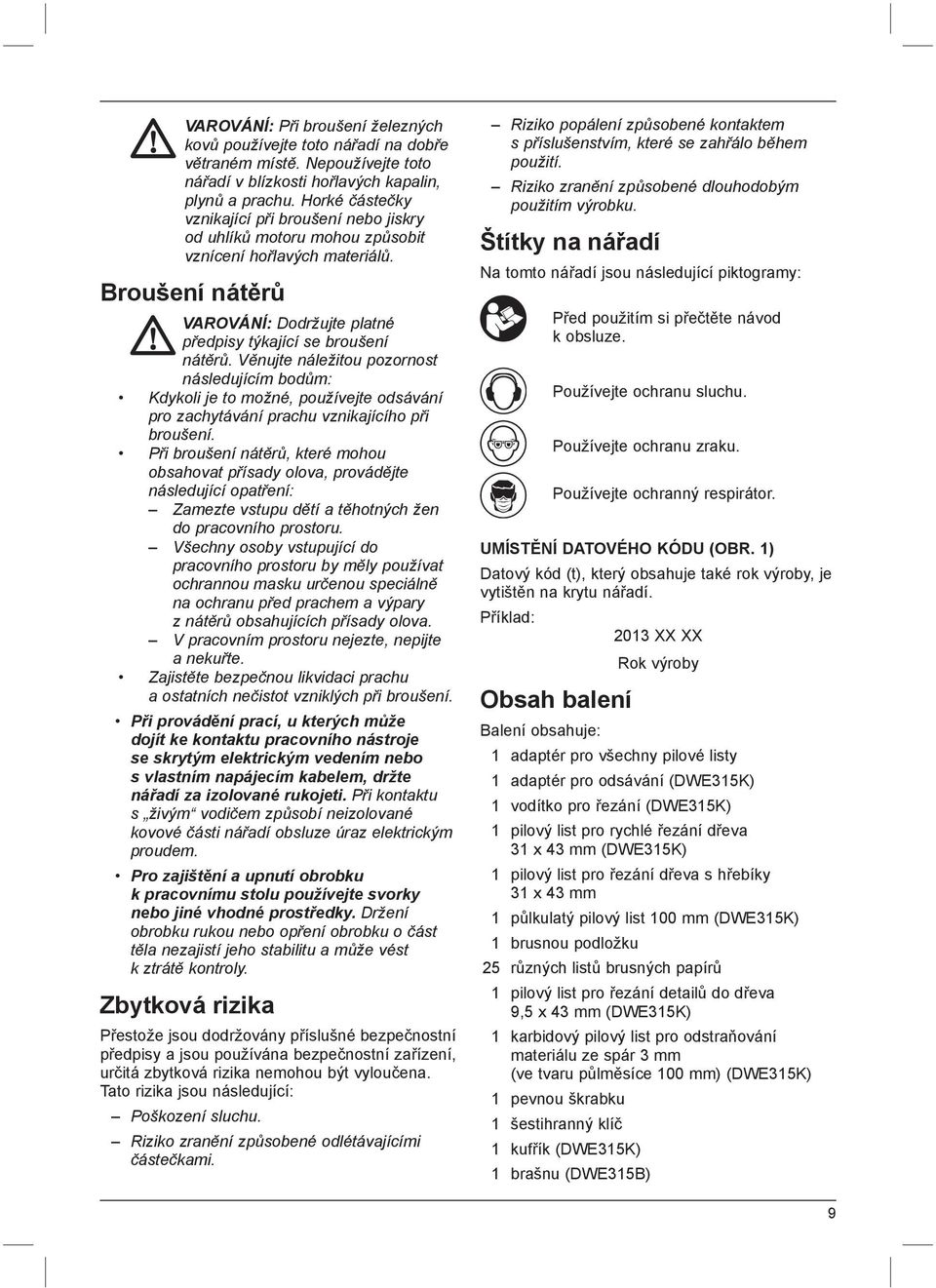 Věnujte náležitou pozornost následujícím bodům: Kdykoli je to možné, používejte odsávání pro zachytávání prachu vznikajícího při broušení.