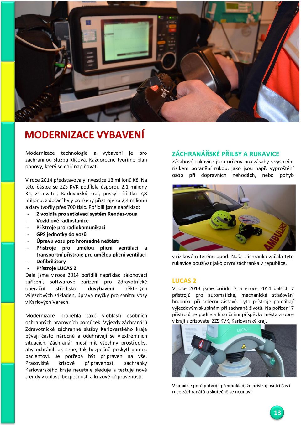 Pořídili jsme například: - 2 vozidla pro setkávací systém Rendez-vous - Vozidlové radiostanice - Přístroje pro radiokomunikaci - GPS jednotky do vozů - Úpravu vozu pro hromadné neštěstí - Přístroje
