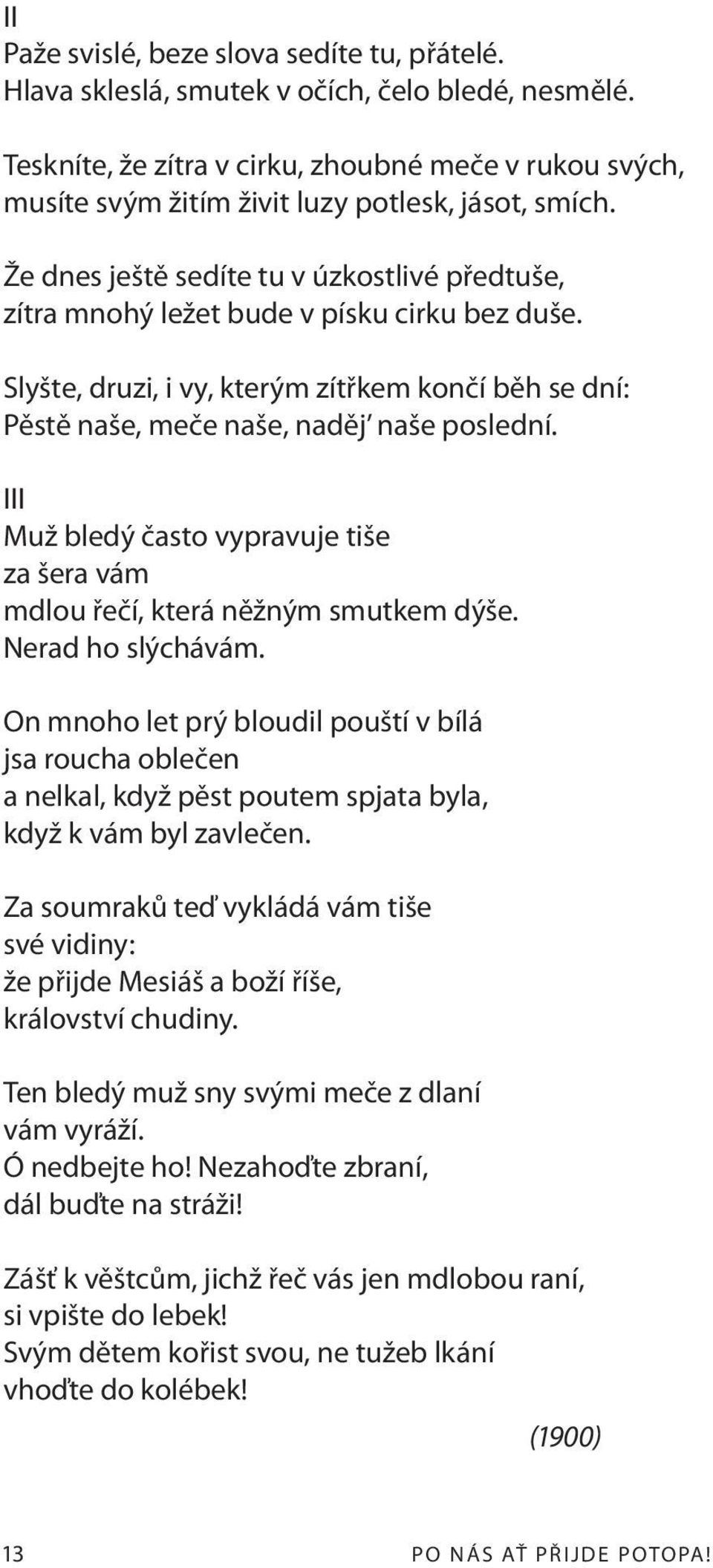Že dnes ještě sedíte tu v úzkostlivé předtuše, zítra mnohý ležet bude v písku cirku bez duše. Slyšte, druzi, i vy, kterým zítřkem končí běh se dní: Pěstě naše, meče naše, naděj naše poslední.