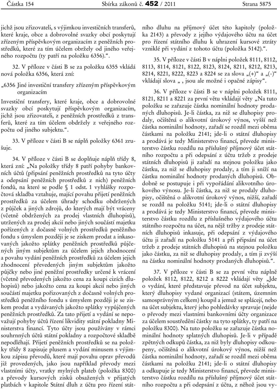 V příloze v části B se za položku 6355 vkládá nová položka 6356, která zní: 6356 Jiné investiční transfery zřízeným příspěvkovým organizacím Investiční transfery, které kraje, obce a dobrovolné