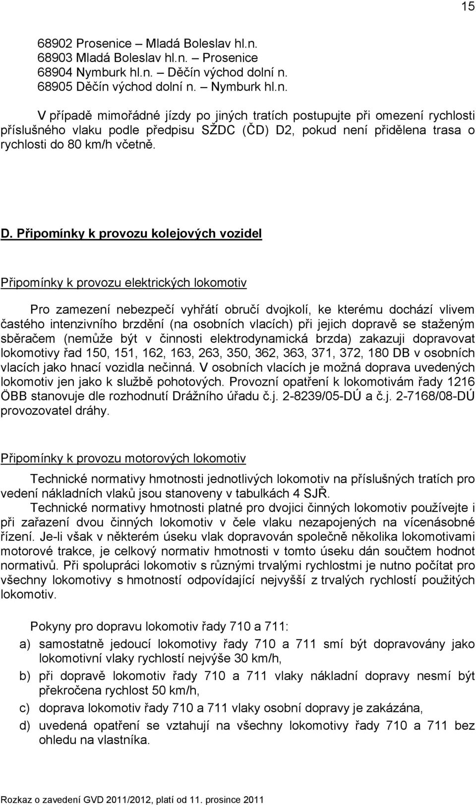 osobních vlacích) při jejich dopravě se staženým sběračem (nemůže být v činnosti elektrodynamická brzda) zakazuji dopravovat lokomotivy řad 150, 151, 162, 163, 263, 350, 362, 363, 371, 372, 180 DB v