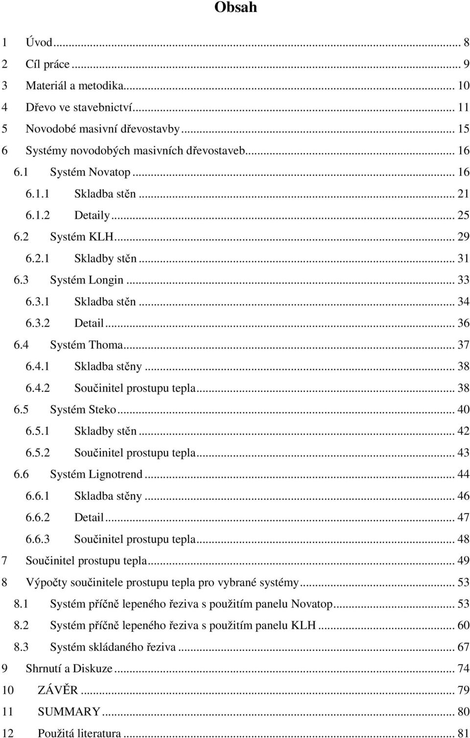 .. 38 6.4.2 Součinitel prostupu tepla... 38 6.5 Systém Steko... 40 6.5.1 Skladby stěn... 42 6.5.2 Součinitel prostupu tepla... 43 6.6 Systém Lignotrend... 44 6.6.1 Skladba stěny... 46 6.6.2 Detail.