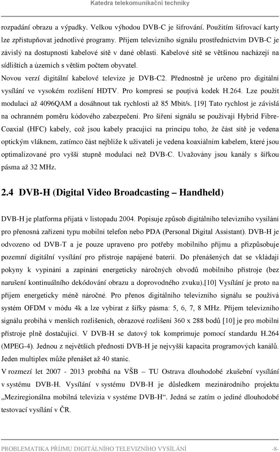 Novou verzí digitální kabelové televize je DVB-C2. Přednostně je určeno pro digitální vysílání ve vysokém rozlišení HDTV. Pro kompresi se pouţívá kodek H.264.