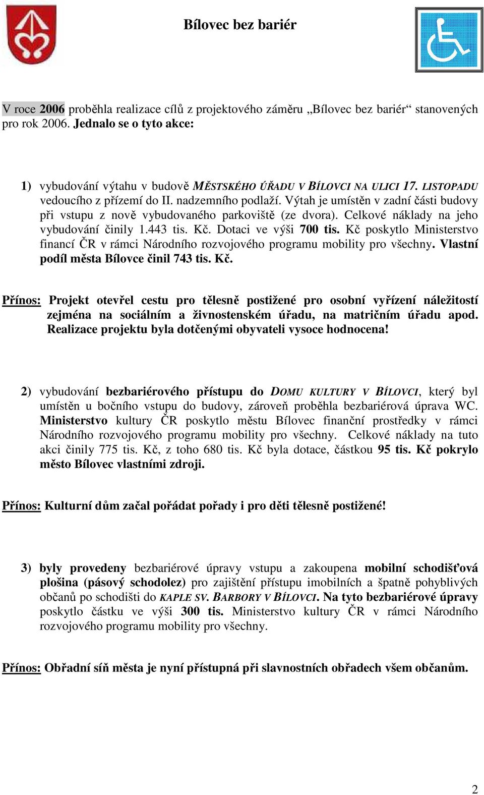 443 tis. Kč. Dotaci ve výši 700 tis. Kč poskytlo Ministerstvo financí ČR v rámci Národního rozvojového programu mobility pro všechny. Vlastní podíl města Bílovce činil 743 tis. Kč. Přínos: Projekt otevřel cestu pro tělesně postižené pro osobní vyřízení náležitostí zejména na sociálním a živnostenském úřadu, na matričním úřadu apod.