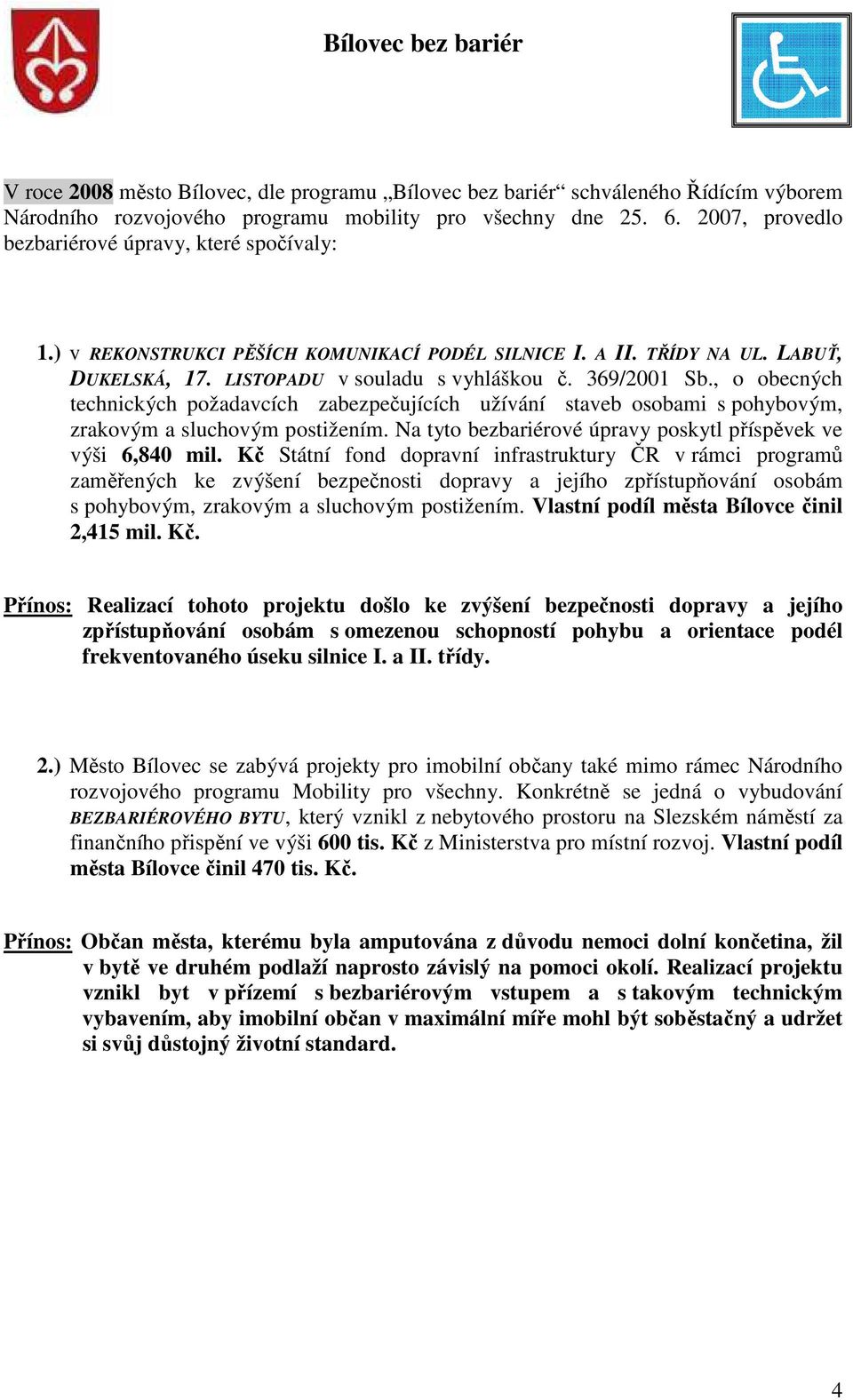 , o obecných technických požadavcích zabezpečujících užívání staveb osobami s pohybovým, zrakovým a sluchovým postižením. Na tyto bezbariérové úpravy poskytl příspěvek ve výši 6,840 mil.