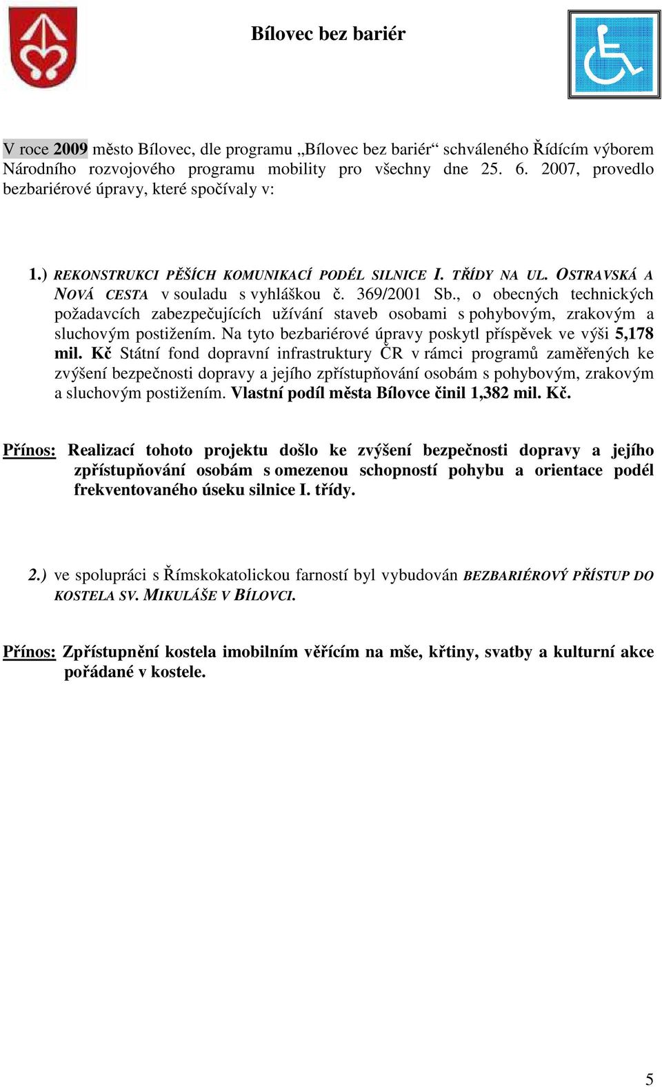 , o obecných technických požadavcích zabezpečujících užívání staveb osobami s pohybovým, zrakovým a sluchovým postižením. Na tyto bezbariérové úpravy poskytl příspěvek ve výši 5,178 mil.