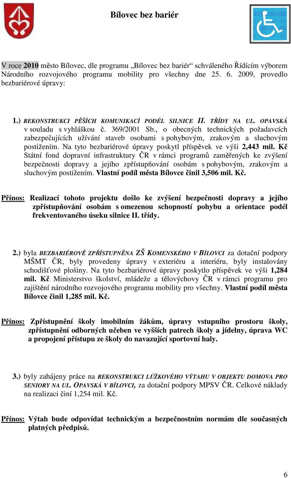 , o obecných technických požadavcích zabezpečujících užívání staveb osobami s pohybovým, zrakovým a sluchovým postižením. Na tyto bezbariérové úpravy poskytl příspěvek ve výši 2,443 mil.