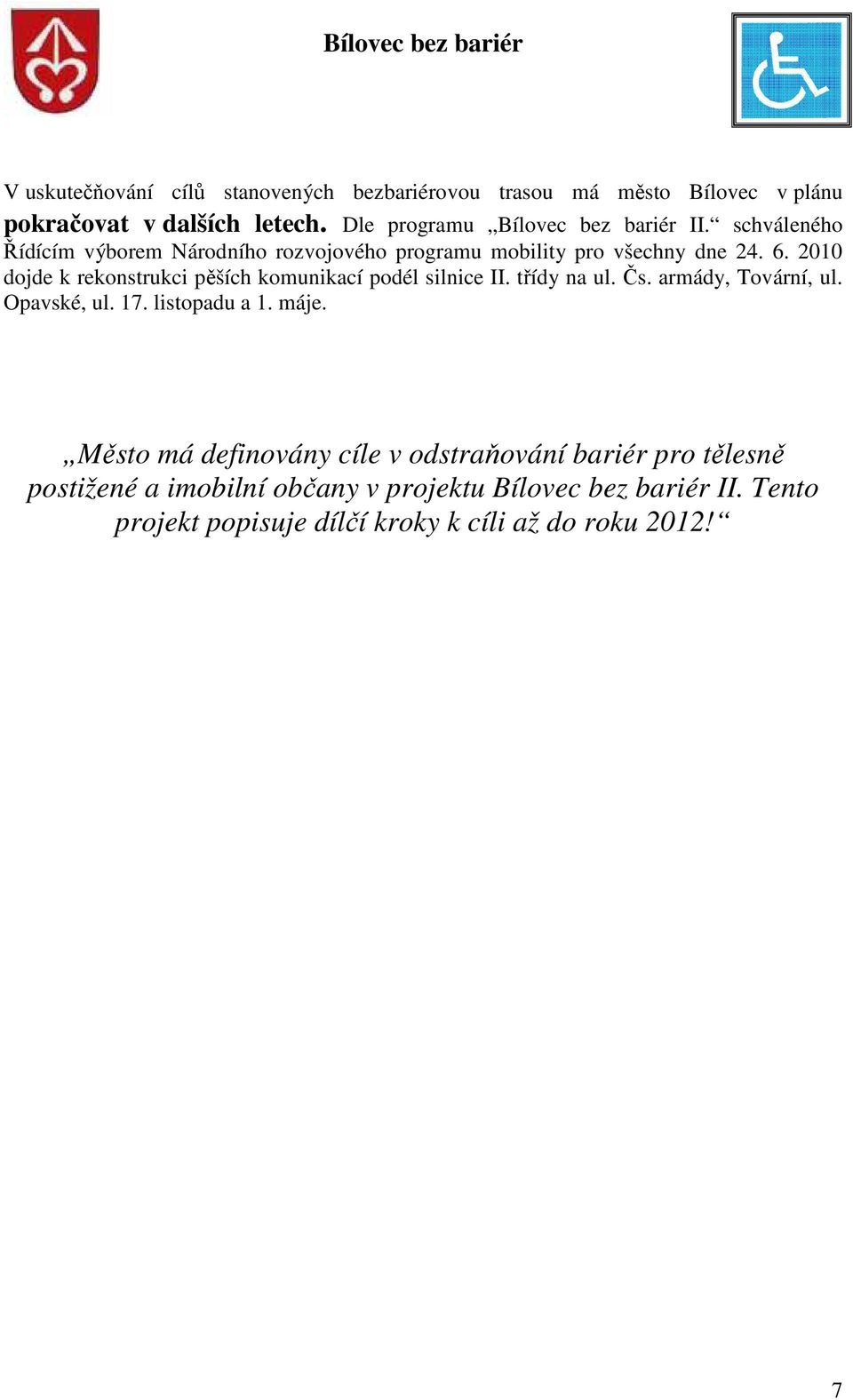 2010 dojde k rekonstrukci pěších komunikací podél silnice II. třídy na ul. Čs. armády, Tovární, ul. Opavské, ul. 17. listopadu a 1. máje.