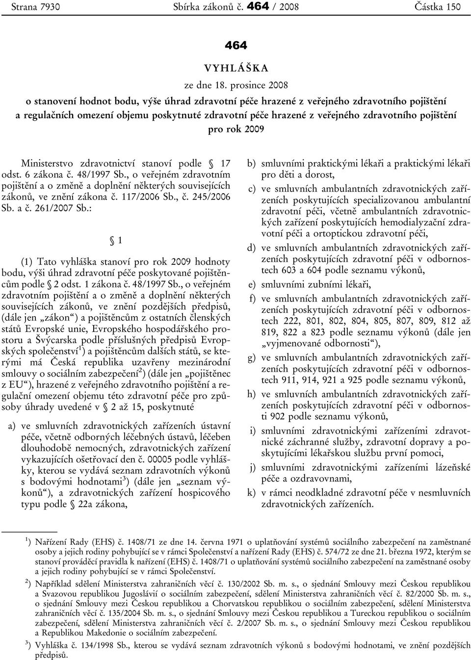 pojištění pro rok 2009 Ministerstvo zdravotnictví stanoví podle 17 odst. 6 zákona č. 48/1997 Sb.