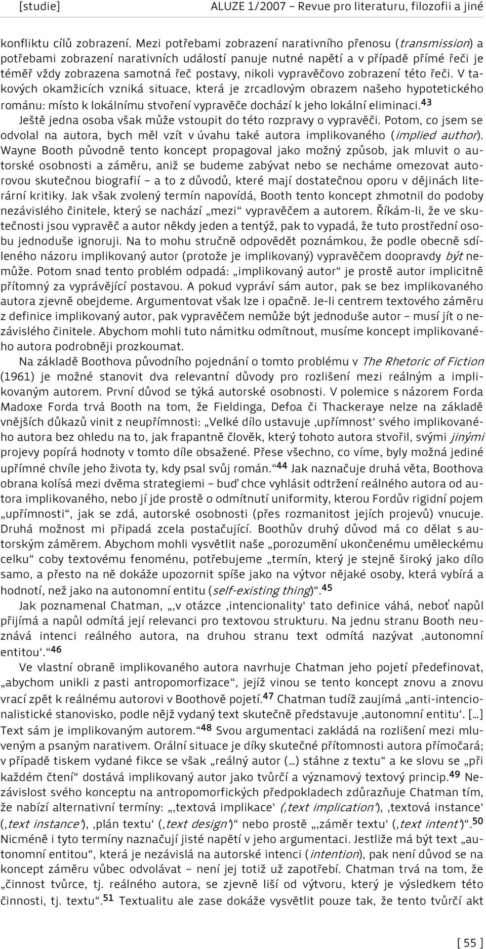 vypravěčovo zobrazení této řeči. V takových okamžicích vzniká situace, která je zrcadlovým obrazem našeho hypotetického románu: místo k lokálnímu stvoření vypravěče dochází k jeho lokální eliminaci.
