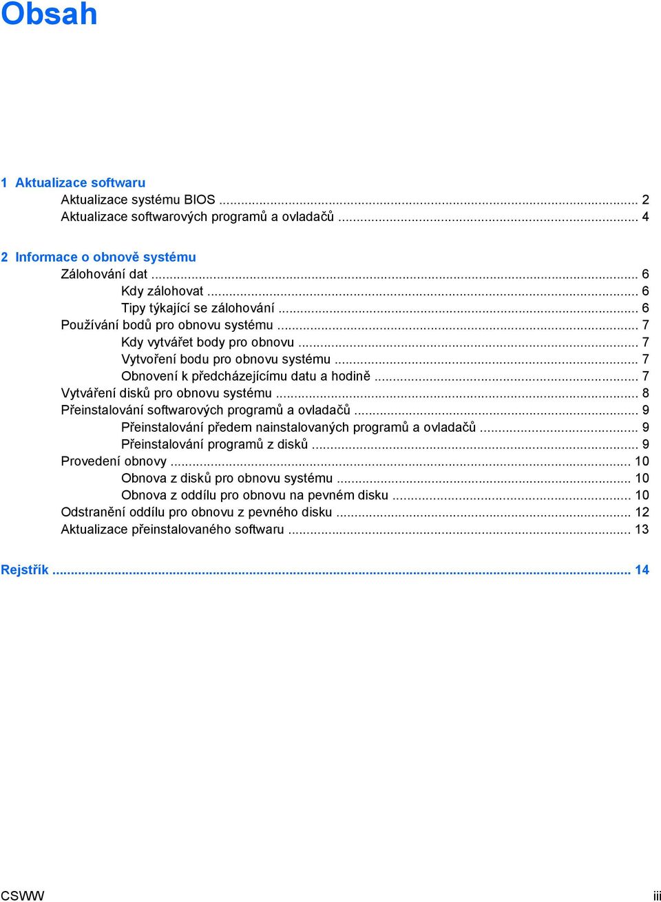 .. 7 Vytváření disků pro obnovu systému... 8 Přeinstalování softwarových programů a ovladačů... 9 Přeinstalování předem nainstalovaných programů a ovladačů... 9 Přeinstalování programů z disků.