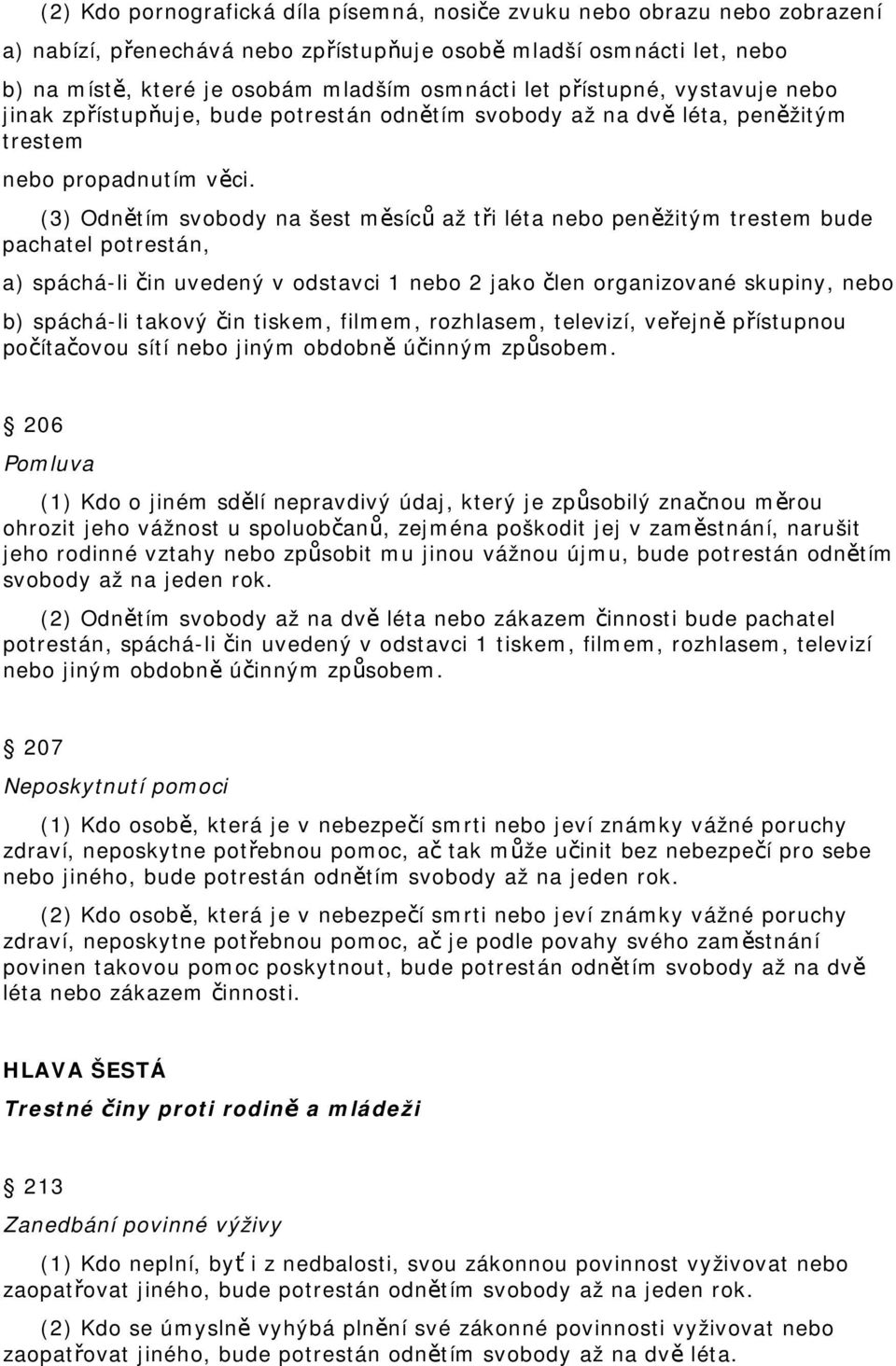 (3) Odnětím svobody na šest měsíců až tři léta nebo peněžitým trestem bude pachatel potrestán, a) spáchá-li čin uvedený v odstavci 1 nebo 2 jako člen organizované skupiny, nebo b) spáchá-li takový