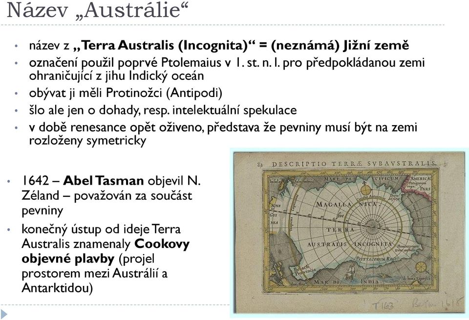 intelektuální spekulace v době renesance opět oţiveno, představa ţe pevniny musí být na zemi rozloţeny symetricky 1642 Abel Tasman