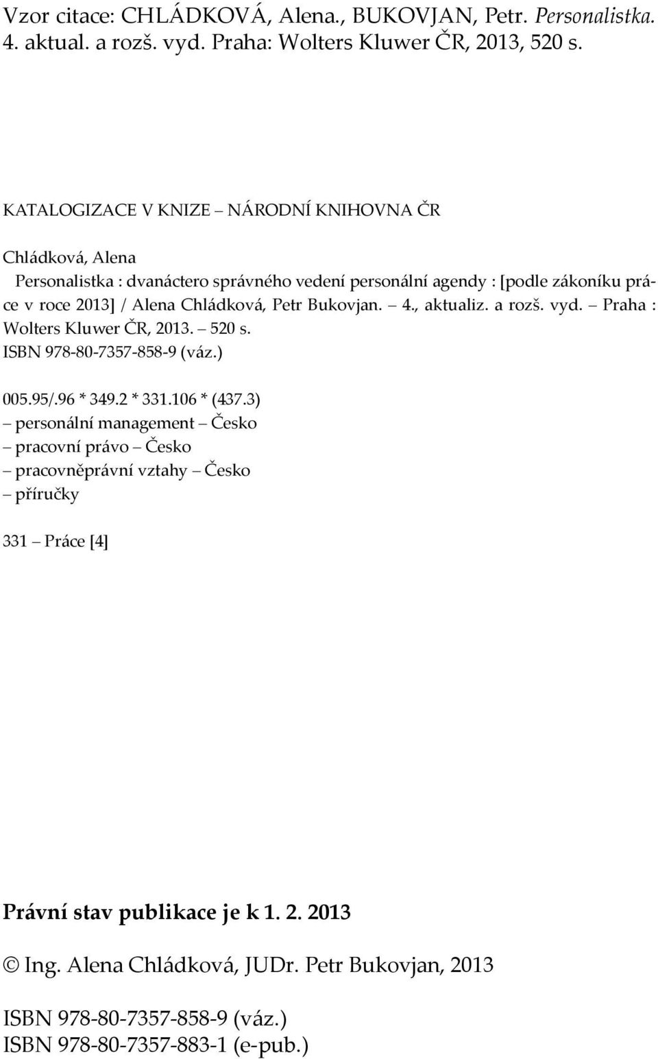 Chládková, Petr Bukovjan. 4., aktualiz. a rozš. vyd. Praha : Wolters Kluwer ČR, 2013. 520 s. ISBN 978-80-7357-858-9 (váz.) 005.95/.96 * 349.2 * 331.106 * (437.