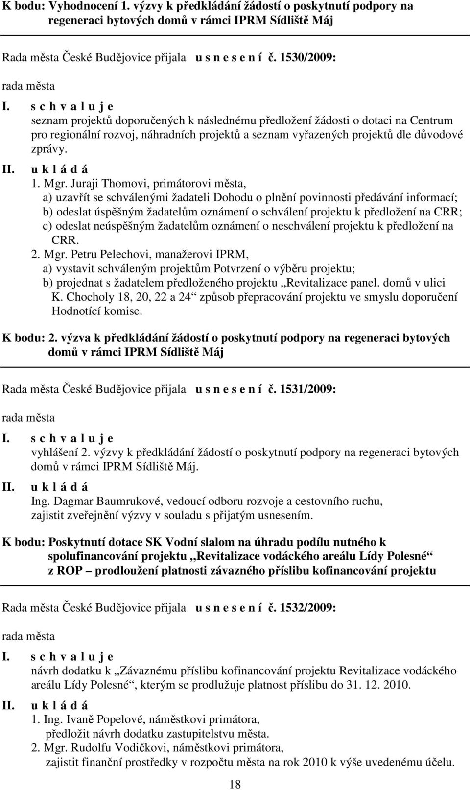 Juraji Thomovi, primátorovi města, a) uzavřít se schválenými žadateli Dohodu o plnění povinnosti předávání informací; b) odeslat úspěšným žadatelům oznámení o schválení projektu k předložení na CRR;