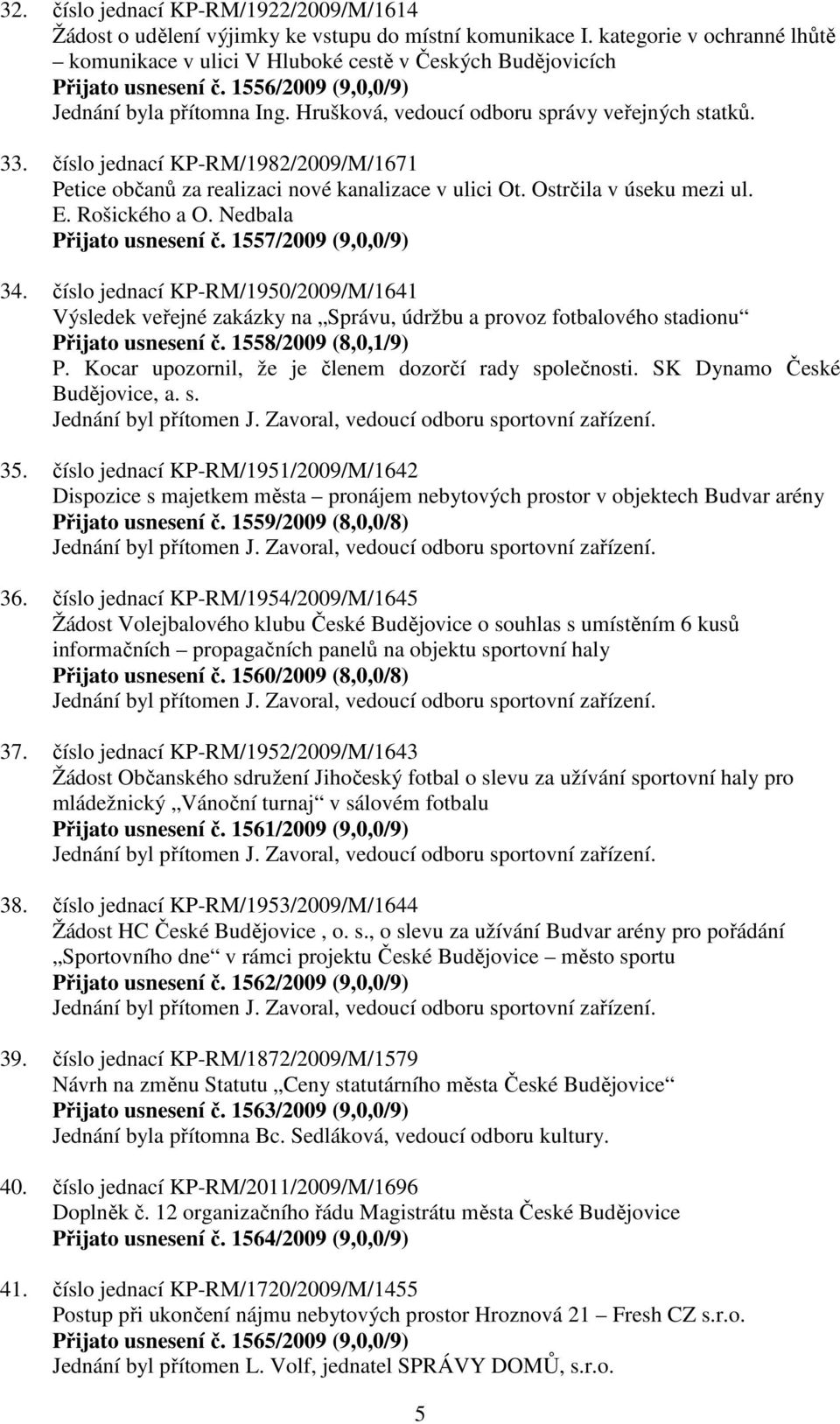 Hrušková, vedoucí odboru správy veřejných statků. 33. číslo jednací KP-RM/1982/2009/M/1671 Petice občanů za realizaci nové kanalizace v ulici Ot. Ostrčila v úseku mezi ul. E. Rošického a O.