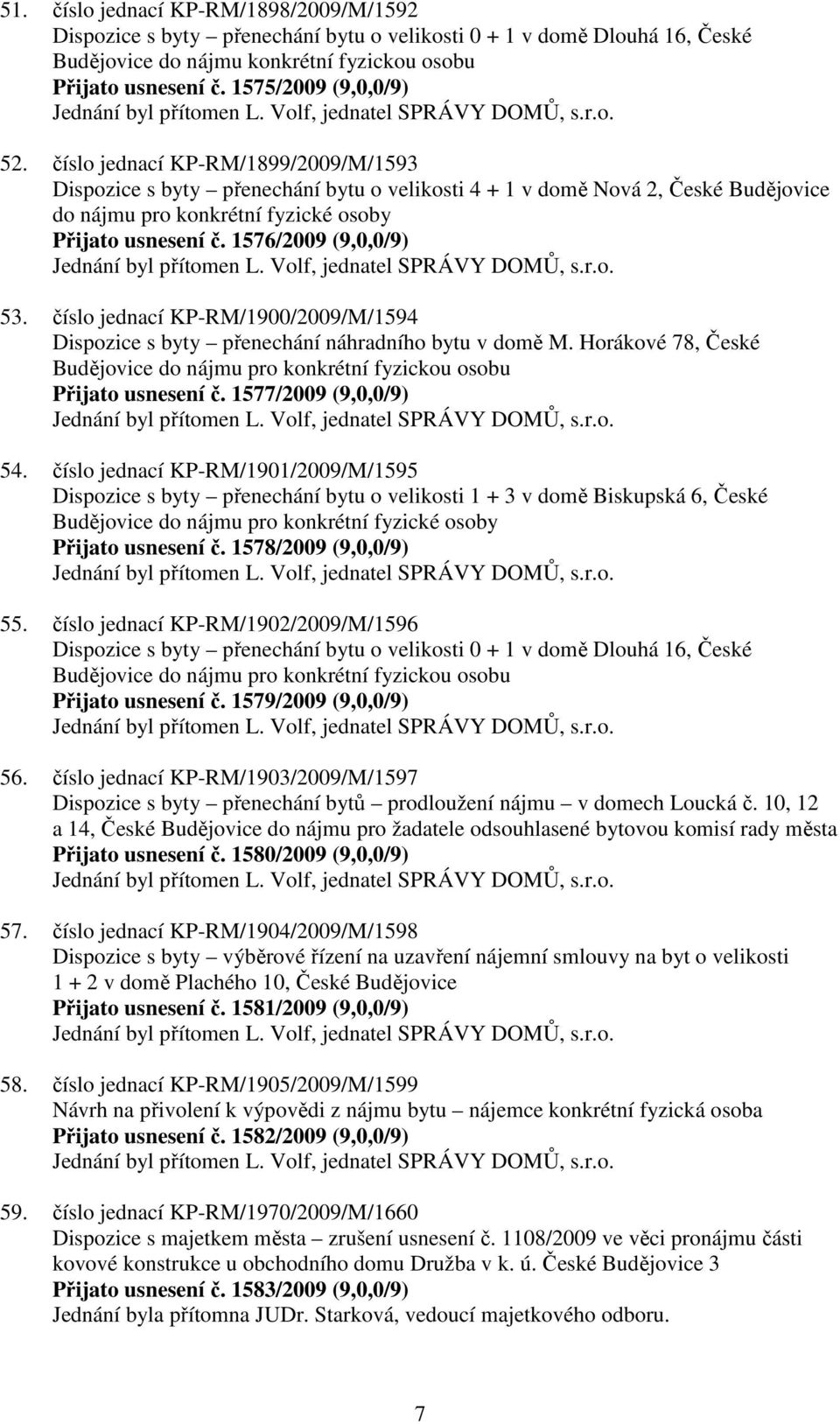 číslo jednací KP-RM/1899/2009/M/1593 Dispozice s byty přenechání bytu o velikosti 4 + 1 v domě Nová 2, České Budějovice do nájmu pro konkrétní fyzické osoby Přijato usnesení č.