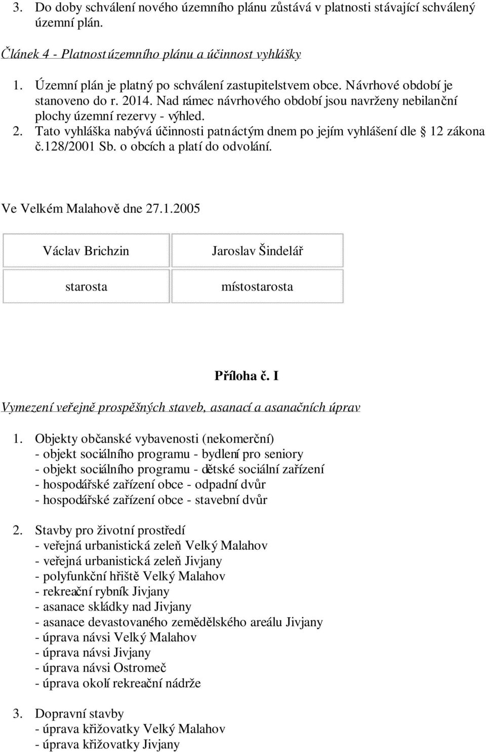 Nad rámec návrhového období jsou navrženy nebilanní plochy územní rezervy - výhled. Tato vyhláška nabývá úinnosti patnáctým dnem po jejím vyhlášení dle 12 zákona.128/2001 Sb.