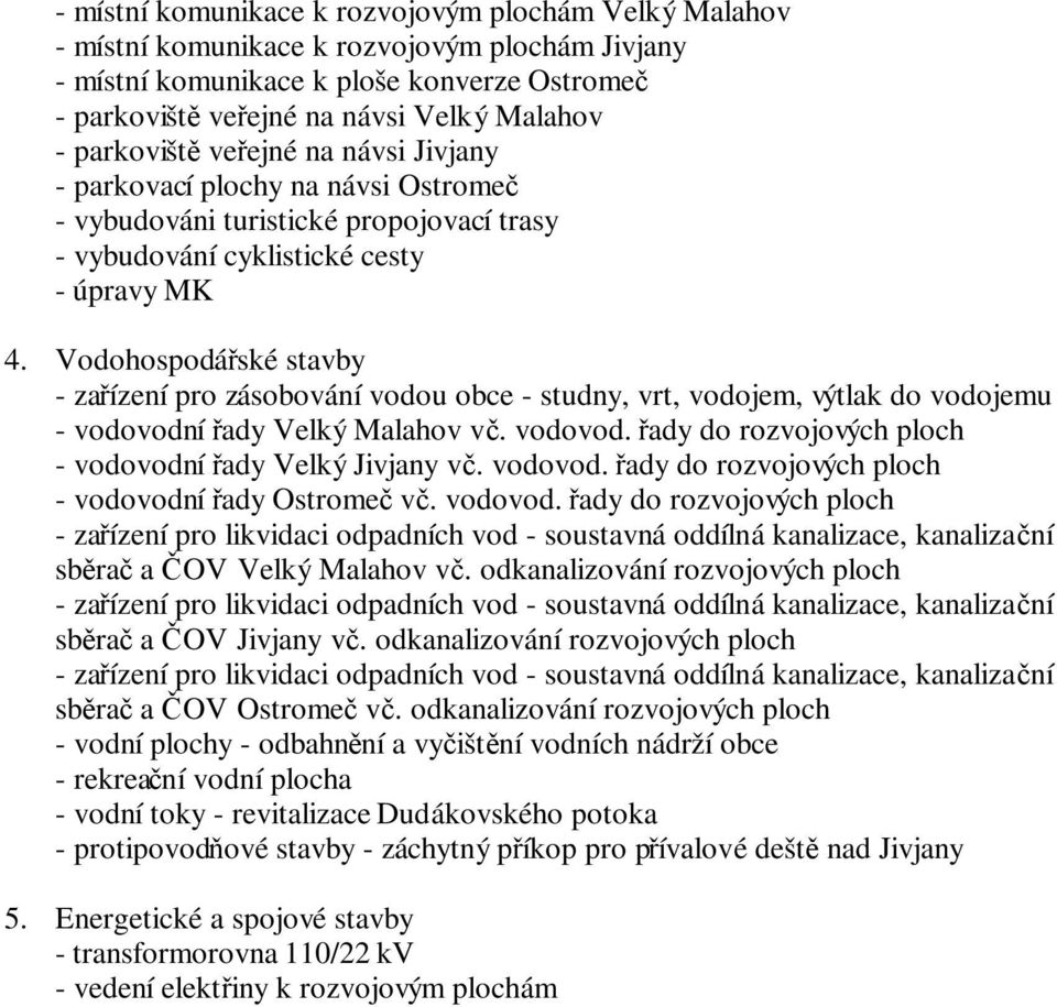 Vodohospodáské stavby - zaízení pro zásobování vodou obce - studny, vrt, vodojem, výtlak do vodojemu - vodovodní ady Velký Malahov v. vodovod. ady do rozvojových ploch - vodovodní ady Velký Jivjany v.