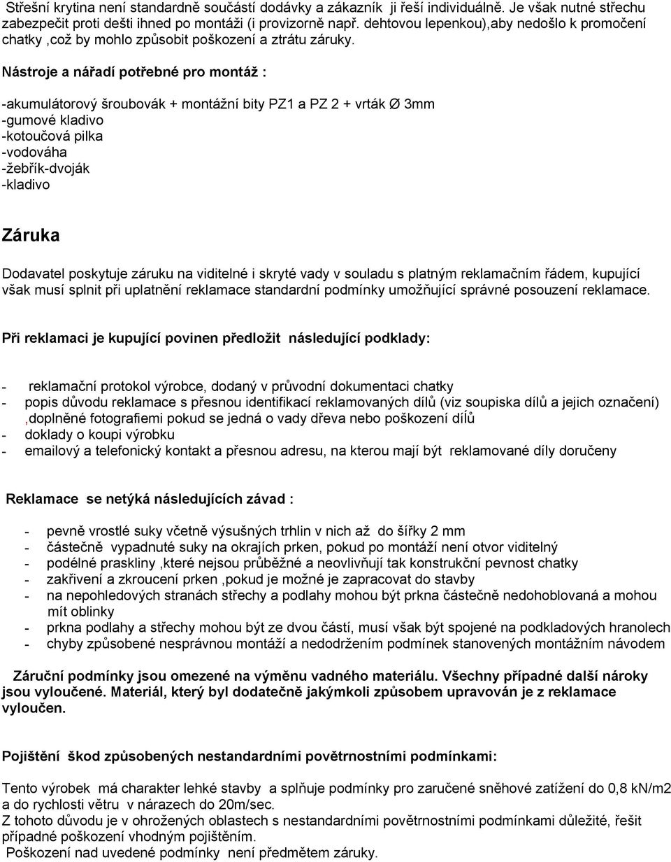 Nástroje a nářadí potřebné pro montáž : -akumulátorový šroubovák + montážní bity PZ1 a PZ 2 + vrták Ø 3mm -gumové kladivo -kotoučová pilka -vodováha -žebřík-dvoják -kladivo Záruka Dodavatel poskytuje