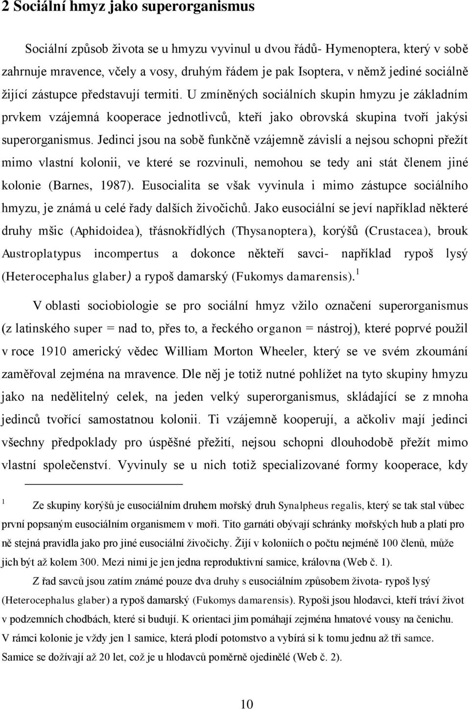 Jedinci jsou na sobě funkčně vzájemně závislí a nejsou schopni přežít mimo vlastní kolonii, ve které se rozvinuli, nemohou se tedy ani stát členem jiné kolonie (Barnes, 1987).