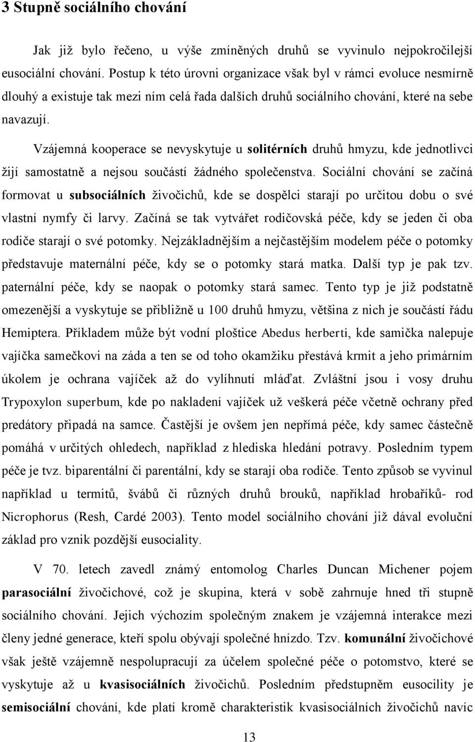 Vzájemná kooperace se nevyskytuje u solitérních druhů hmyzu, kde jednotlivci žijí samostatně a nejsou součástí žádného společenstva.